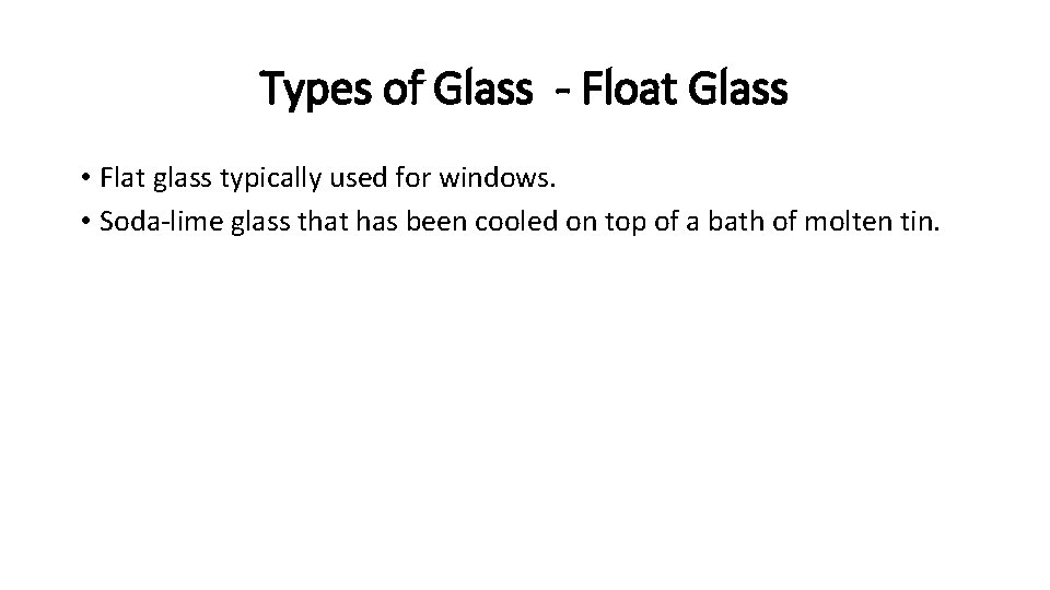 Types of Glass - Float Glass • Flat glass typically used for windows. •