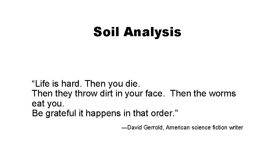 Soil Analysis “Life is hard. Then you die. Then they throw dirt in your