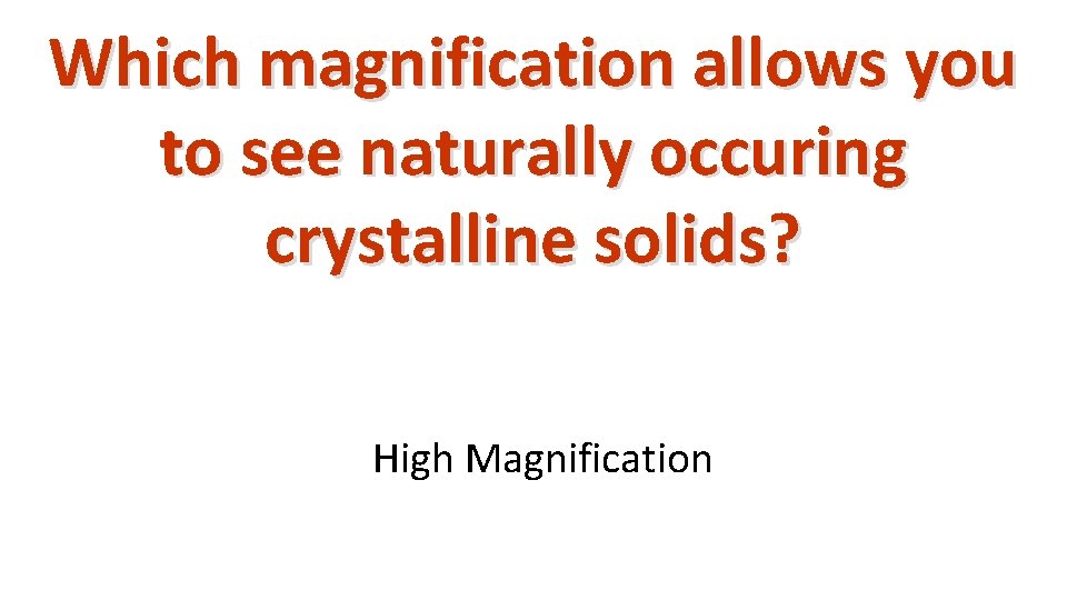 Which magnification allows you to see naturally occuring crystalline solids? High Magnification 