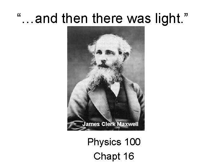 “…and then there was light. ” James Clerk Maxwell Physics 100 Chapt 16 