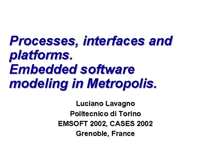 Processes, interfaces and platforms. Embedded software modeling in Metropolis. Luciano Lavagno Politecnico di Torino