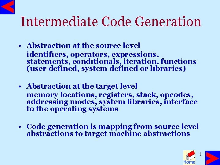 Intermediate Code Generation • Abstraction at the source level identifiers, operators, expressions, statements, conditionals,