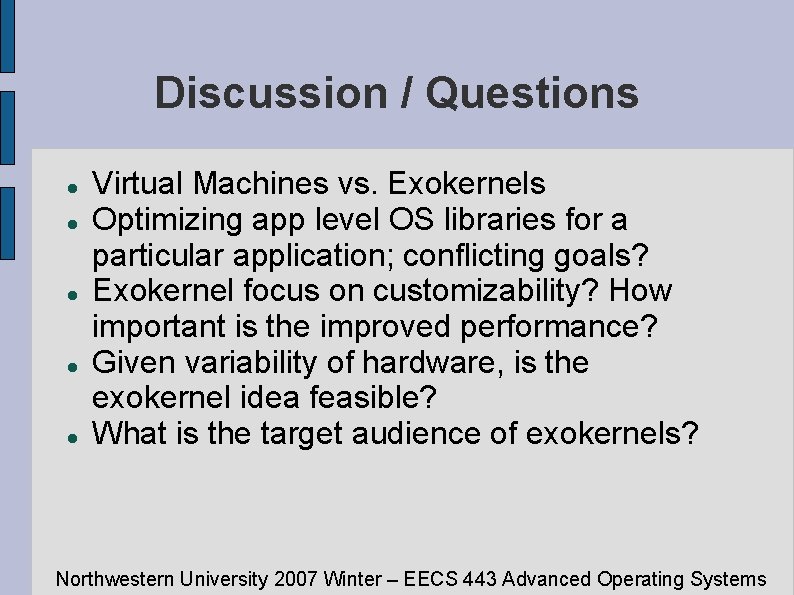 Discussion / Questions Virtual Machines vs. Exokernels Optimizing app level OS libraries for a