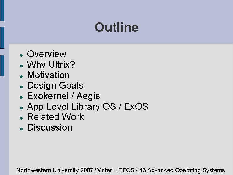 Outline Overview Why Ultrix? Motivation Design Goals Exokernel / Aegis App Level Library OS