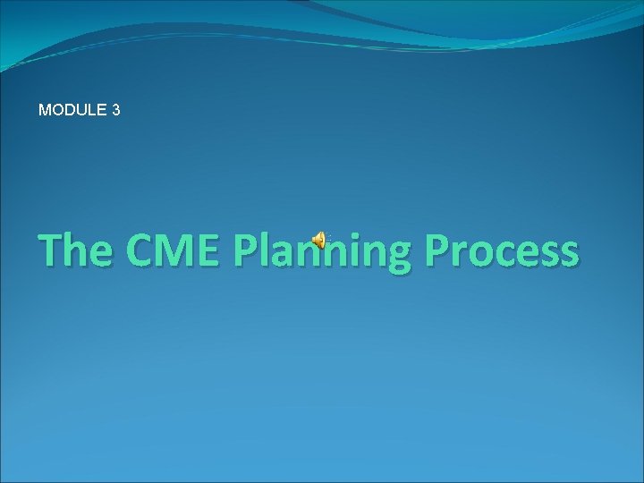 MODULE 3 The CME Planning Process 