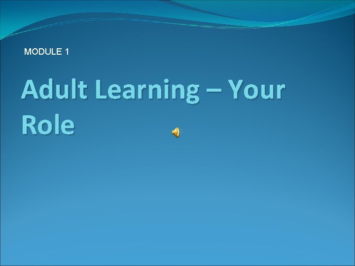 MODULE 1 Adult Learning – Your Role 