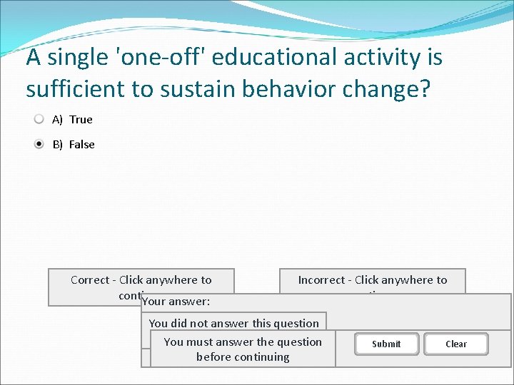 A single 'one-off' educational activity is sufficient to sustain behavior change? A) True B)