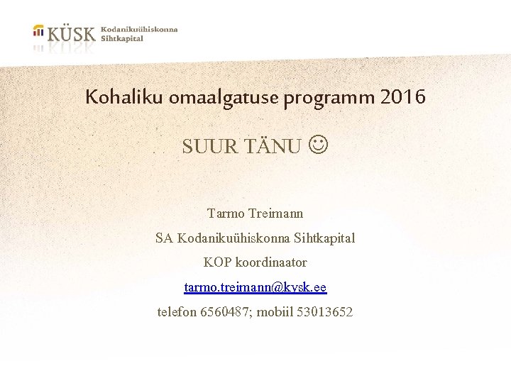 Kohaliku omaalgatuse programm 2016 SUUR TÄNU Tarmo Treimann SA Kodanikuühiskonna Sihtkapital KOP koordinaator tarmo.