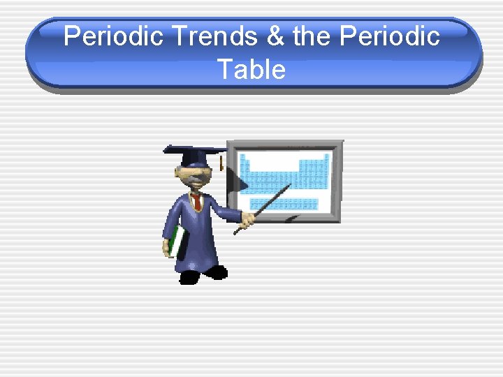 Periodic Trends & the Periodic Table 