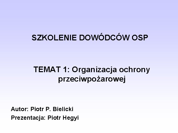 SZKOLENIE DOWÓDCÓW OSP TEMAT 1: Organizacja ochrony przeciwpożarowej Autor: Piotr P. Bielicki Prezentacja: Piotr