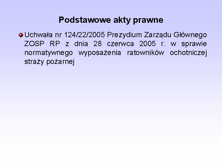 Podstawowe akty prawne Uchwała nr 124/22/2005 Prezydium Zarządu Głównego ZOSP RP z dnia 28