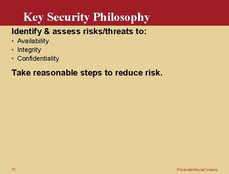 Key Security Philosophy Identify & assess risks/threats to: • Availability • Integrity • Confidentiality