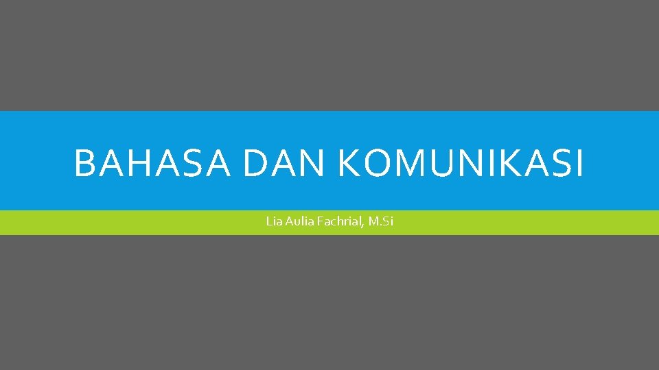 BAHASA DAN KOMUNIKASI Lia Aulia Fachrial, M. Si 