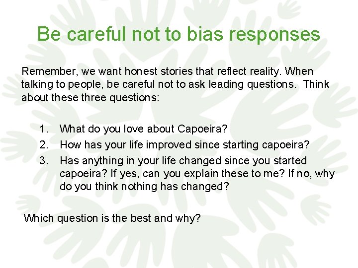 Be careful not to bias responses Remember, we want honest stories that reflect reality.