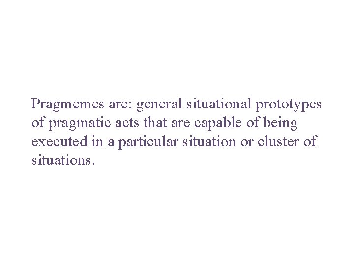 Pragmemes are: general situational prototypes of pragmatic acts that are capable of being executed