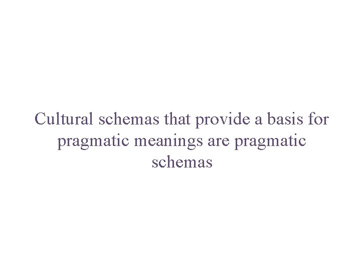 Cultural schemas that provide a basis for pragmatic meanings are pragmatic schemas 