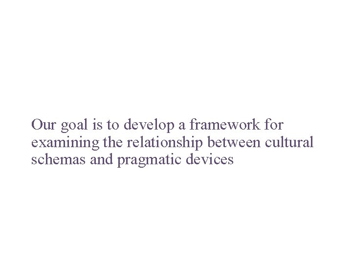 Our goal is to develop a framework for examining the relationship between cultural schemas