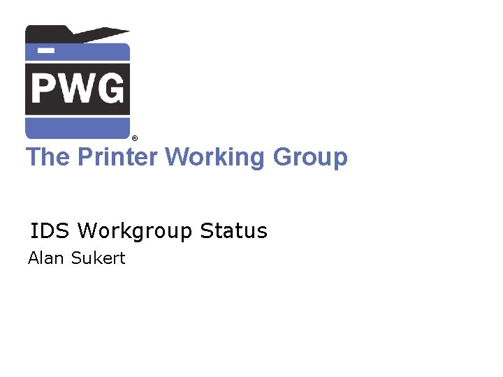® The Printer Working Group IDS Workgroup Status Alan Sukert 
