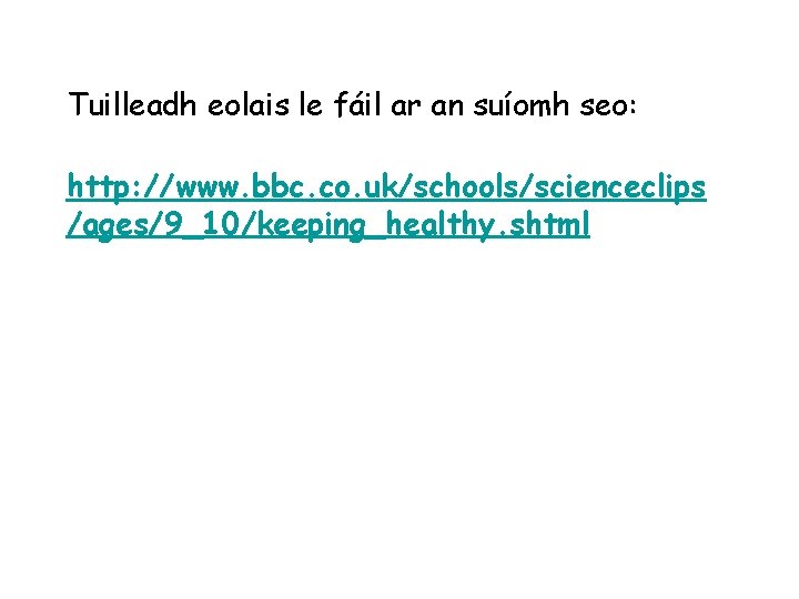 Tuilleadh eolais le fáil ar an suíomh seo: http: //www. bbc. co. uk/schools/scienceclips /ages/9_10/keeping_healthy.