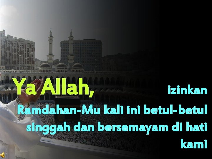 Ya Allah, izinkan Ramdahan-Mu kali ini betul-betul singgah dan bersemayam di hati kami 