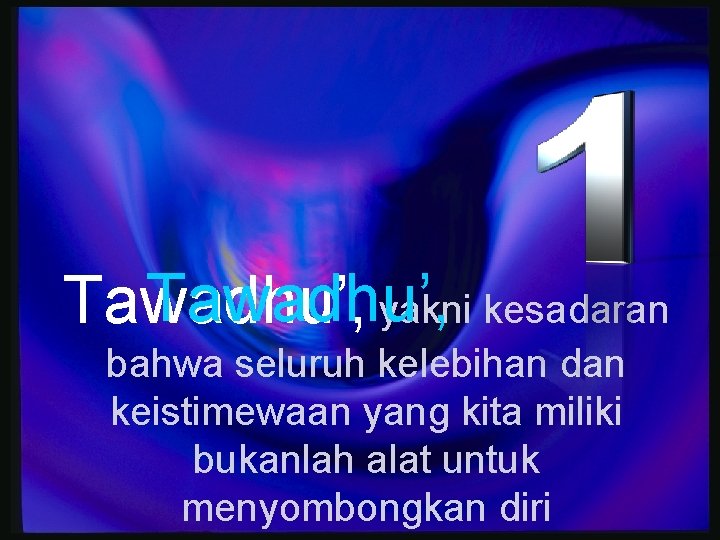 Tawadhu’, yakni kesadaran bahwa seluruh kelebihan dan keistimewaan yang kita miliki bukanlah alat untuk