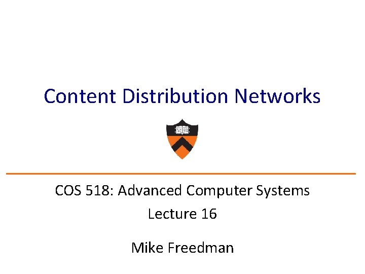 Content Distribution Networks COS 518: Advanced Computer Systems Lecture 16 Mike Freedman 