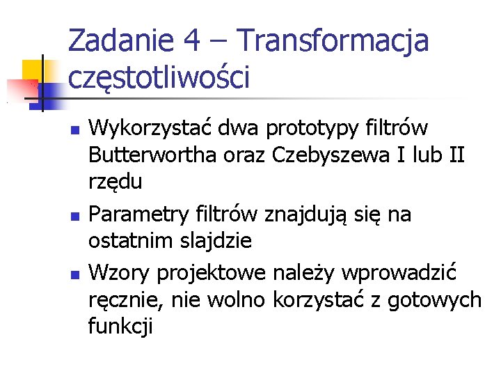 Zadanie 4 – Transformacja częstotliwości Wykorzystać dwa prototypy filtrów Butterwortha oraz Czebyszewa I lub