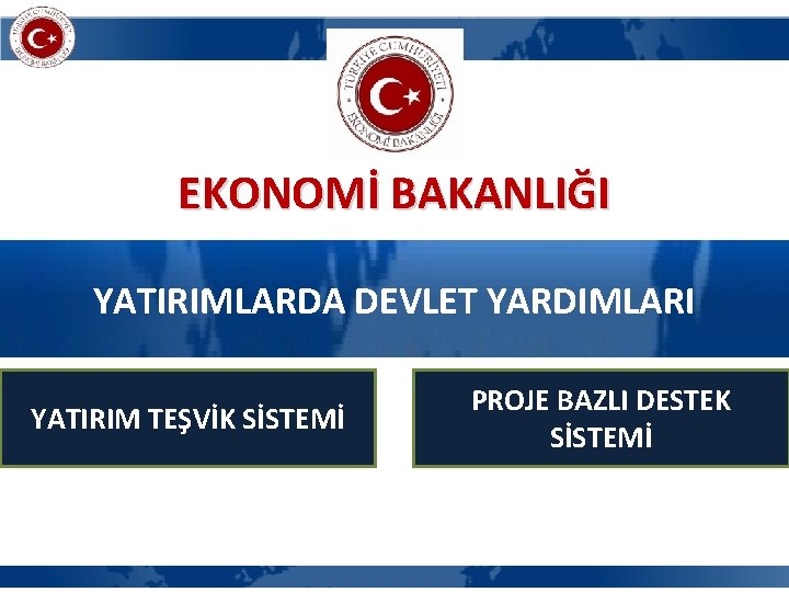 EKONOMİ BAKANLIĞI YATIRIMLARDA DEVLET YARDIMLARI YATIRIM TEŞVİK SİSTEMİ PROJE BAZLI DESTEK SİSTEMİ 