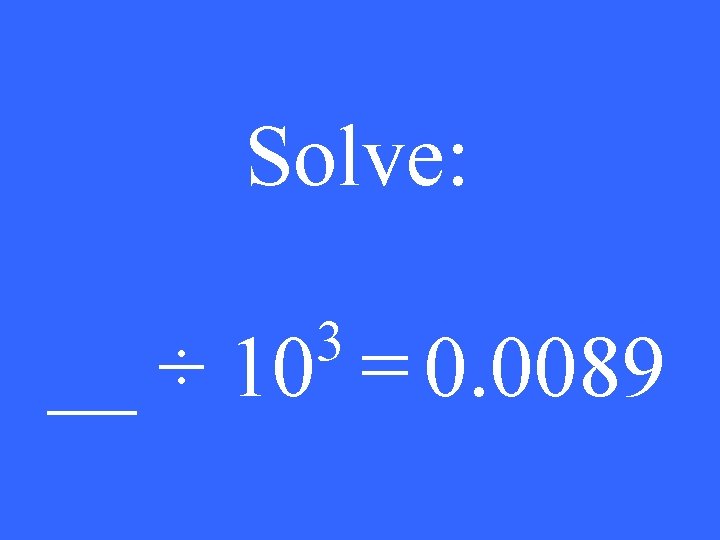 Solve: 3 __ ÷ 10 = 0. 0089 