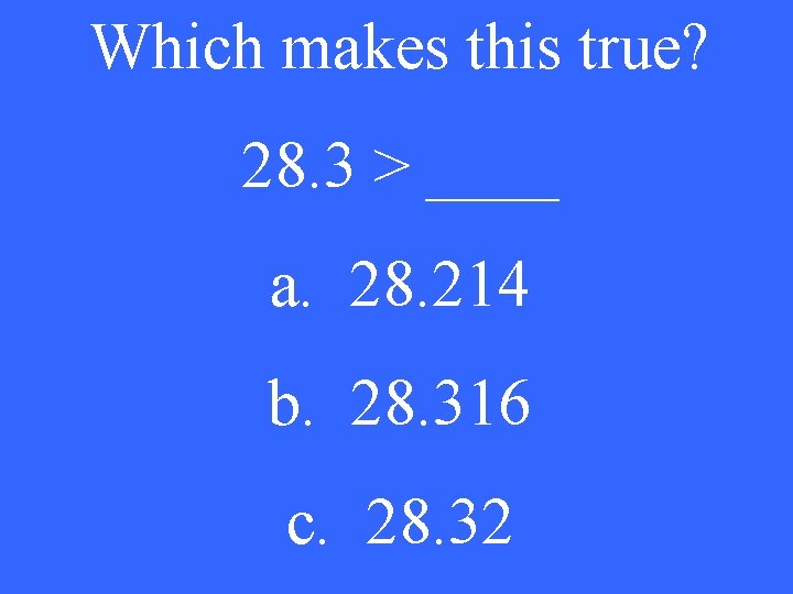 Which makes this true? 28. 3 > ____ a. 28. 214 b. 28. 316