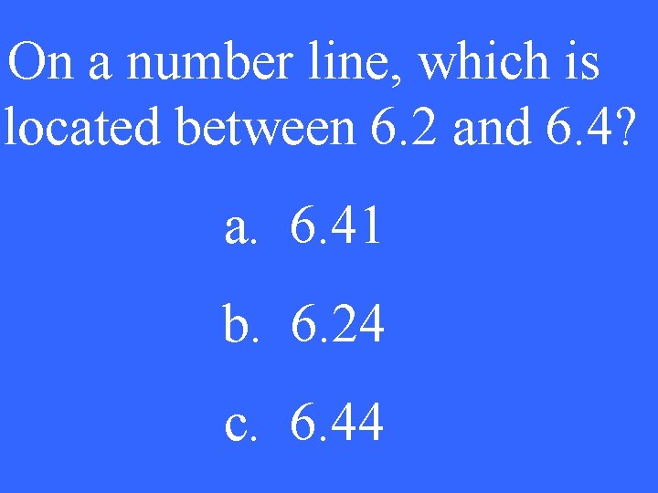 On a number line, which is located between 6. 2 and 6. 4? a.