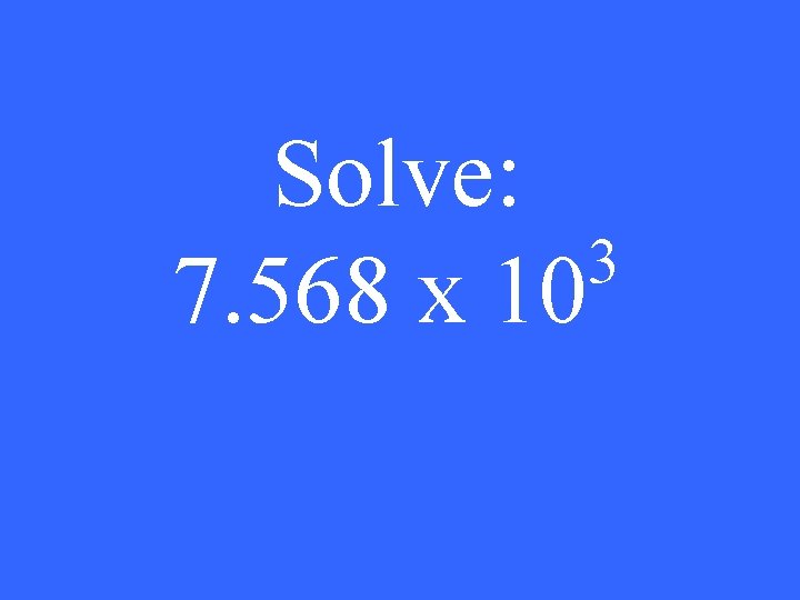 Solve: 3 7. 568 x 10 