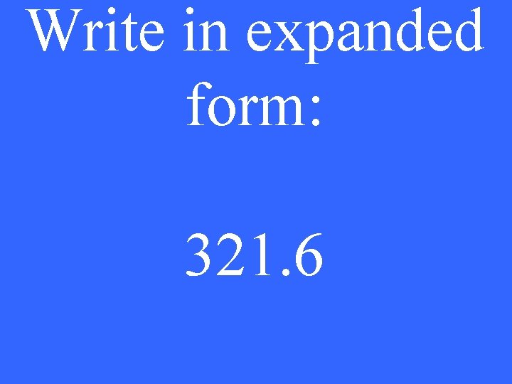 Write in expanded form: 321. 6 