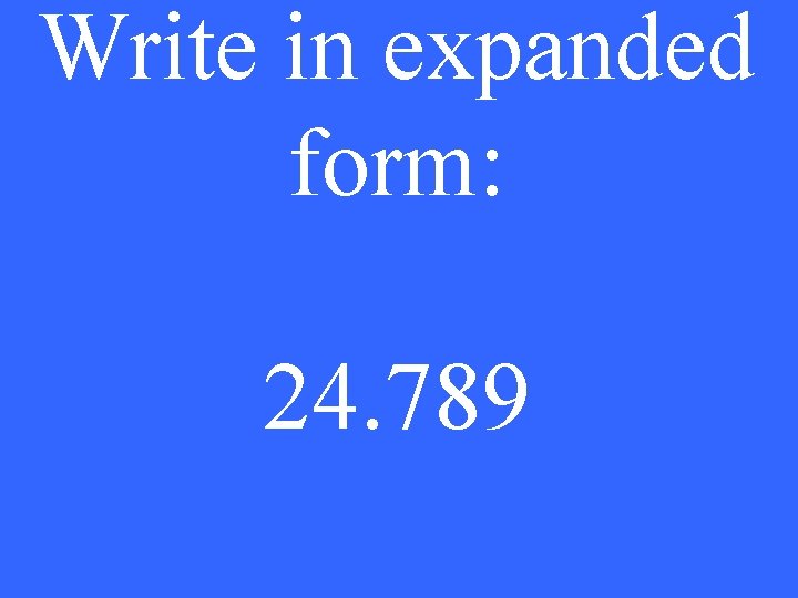 Write in expanded form: 24. 789 
