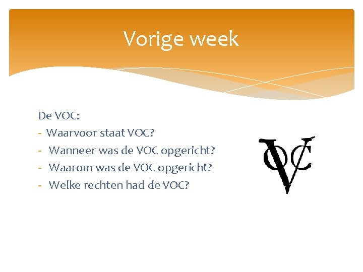 Vorige week De VOC: - Waarvoor staat VOC? - Wanneer was de VOC opgericht?