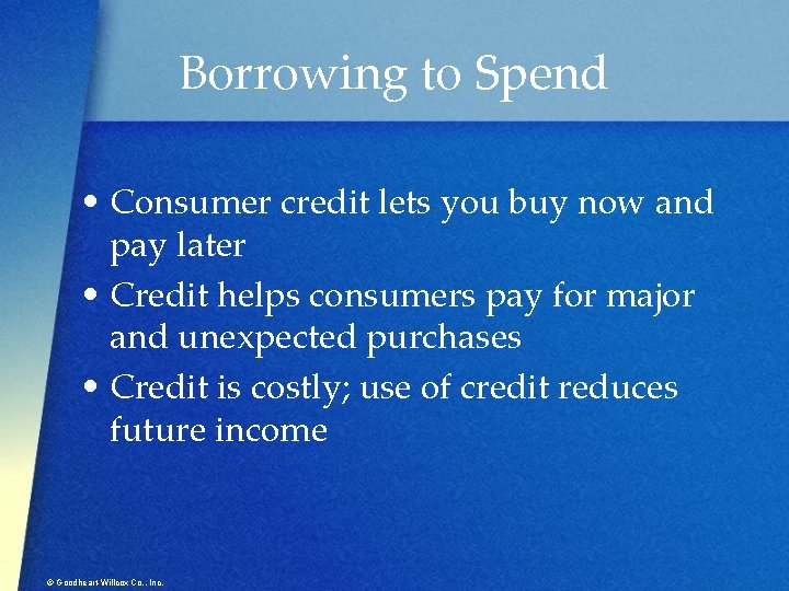 Borrowing to Spend • Consumer credit lets you buy now and pay later •