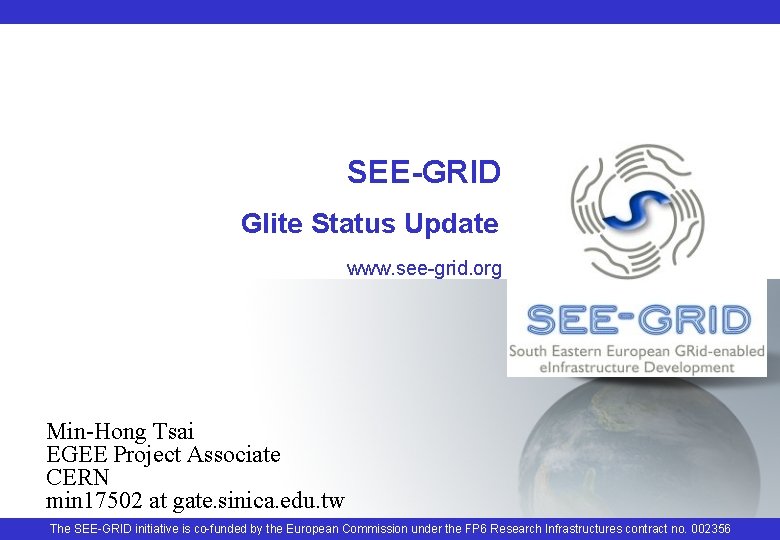 SEE-GRID Glite Status Update www. see-grid. org Min-Hong Tsai EGEE Project Associate CERN min