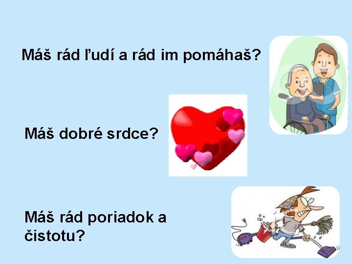 Máš rád ľudí a rád im pomáhaš? Máš dobré srdce? Máš rád poriadok a