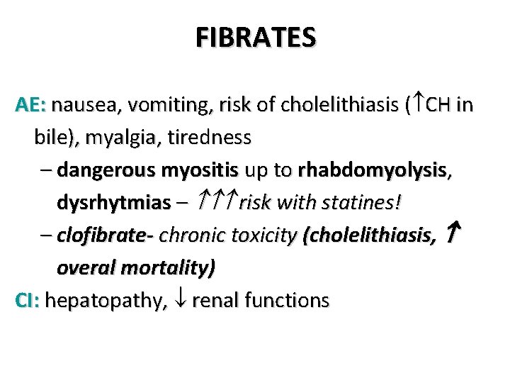 FIBRATES AE: nausea, vomiting, risk of cholelithiasis ( CH in bile), myalgia, tiredness –