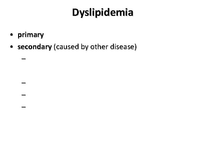 Dyslipidemia • primary • secondary (caused by other disease) – – 