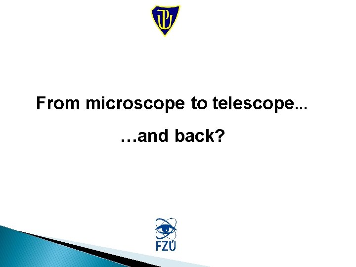 From microscope to telescope… …and back? 