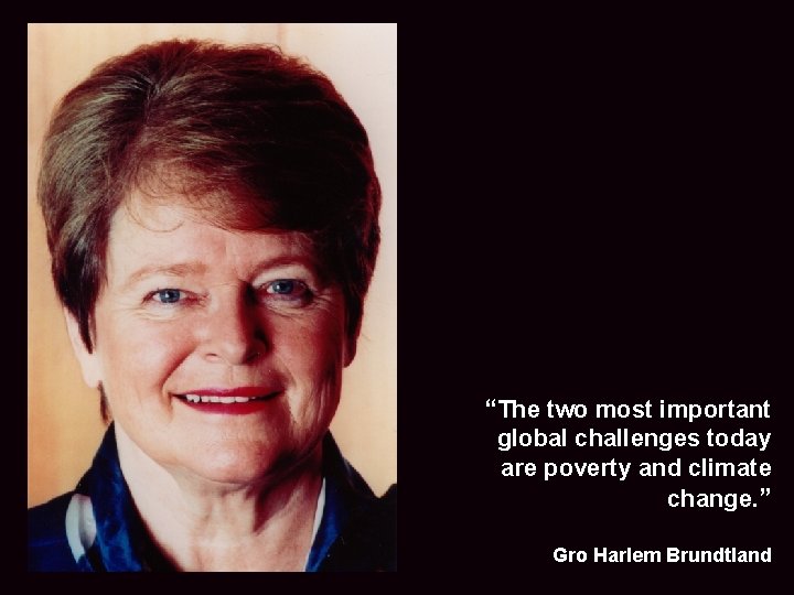 22 “The two most important global challenges today are poverty and climate change. ”