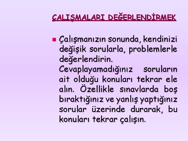 ÇALIŞMALARI DEĞERLENDİRMEK n Çalışmanızın sonunda, kendinizi değişik sorularla, problemlerle değerlendirin. Cevaplayamadığınız soruların ait olduğu