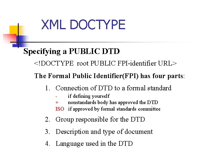 XML DOCTYPE Specifying a PUBLIC DTD <!DOCTYPE root PUBLIC FPI-identifier URL> The Formal Public