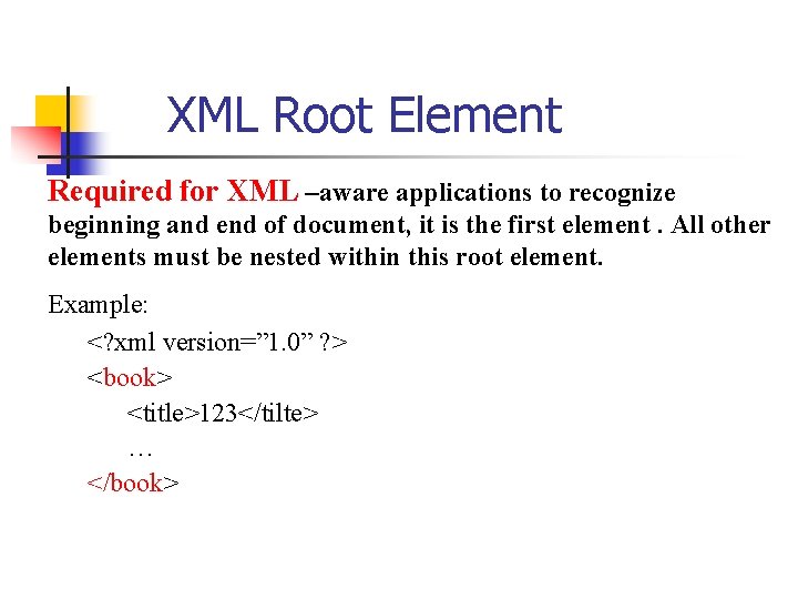 XML Root Element Required for XML –aware applications to recognize beginning and end of