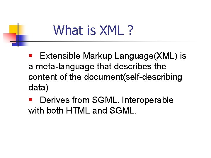 What is XML ? § Extensible Markup Language(XML) is a meta-language that describes the