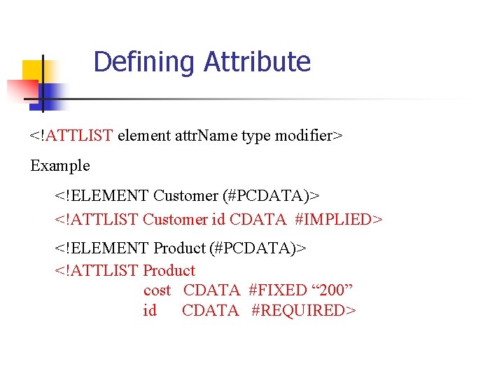 Defining Attribute <!ATTLIST element attr. Name type modifier> Example <!ELEMENT Customer (#PCDATA)> <!ATTLIST Customer