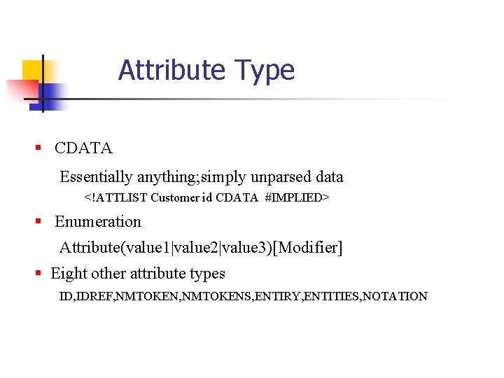 Attribute Type § CDATA Essentially anything; simply unparsed data <!ATTLIST Customer id CDATA #IMPLIED>