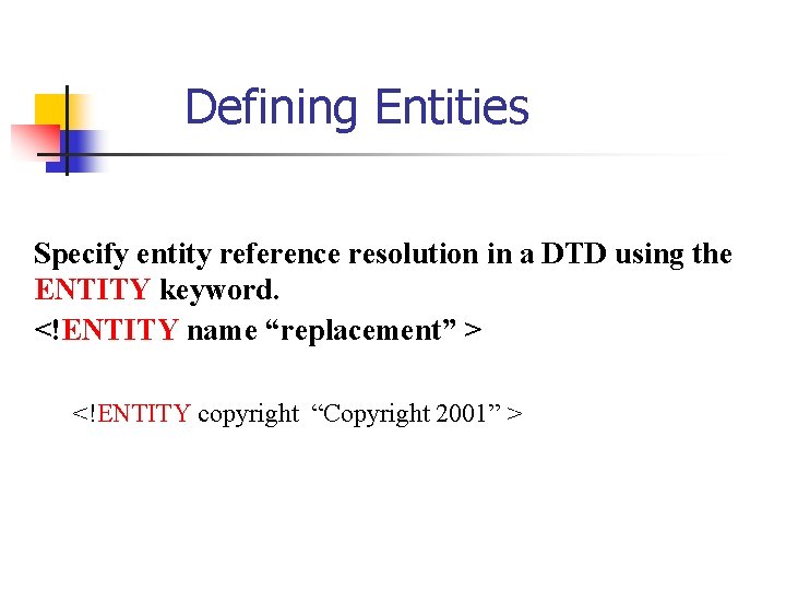 Defining Entities Specify entity reference resolution in a DTD using the ENTITY keyword. <!ENTITY