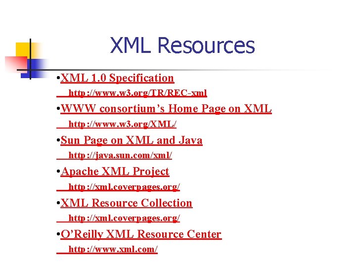 XML Resources • XML 1. 0 Specification http: //www. w 3. org/TR/REC-xml • WWW
